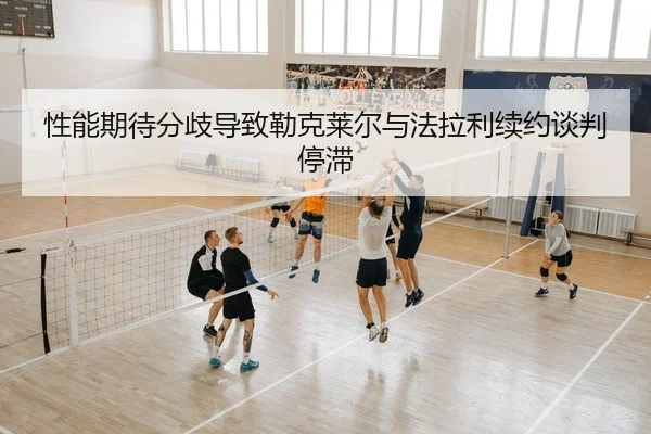 性能期待分歧导致勒克莱尔与法拉利续约谈判停滞