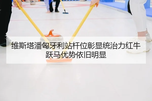 维斯塔潘匈牙利站杆位彰显统治力红牛跃马优势依旧明显 | KY